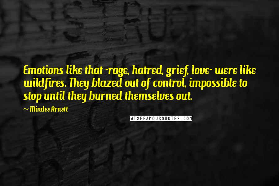 Mindee Arnett Quotes: Emotions like that -rage, hatred, grief, love- were like wildfires. They blazed out of control, impossible to stop until they burned themselves out.