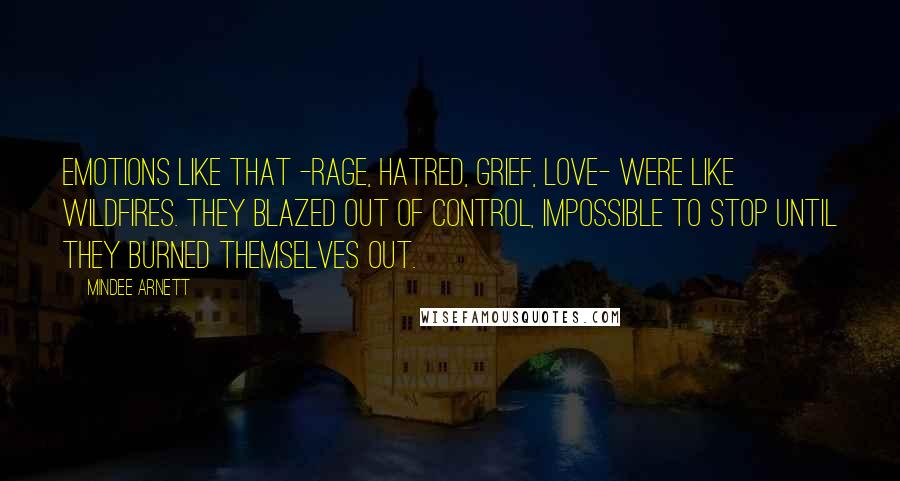 Mindee Arnett Quotes: Emotions like that -rage, hatred, grief, love- were like wildfires. They blazed out of control, impossible to stop until they burned themselves out.