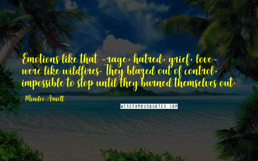 Mindee Arnett Quotes: Emotions like that -rage, hatred, grief, love- were like wildfires. They blazed out of control, impossible to stop until they burned themselves out.