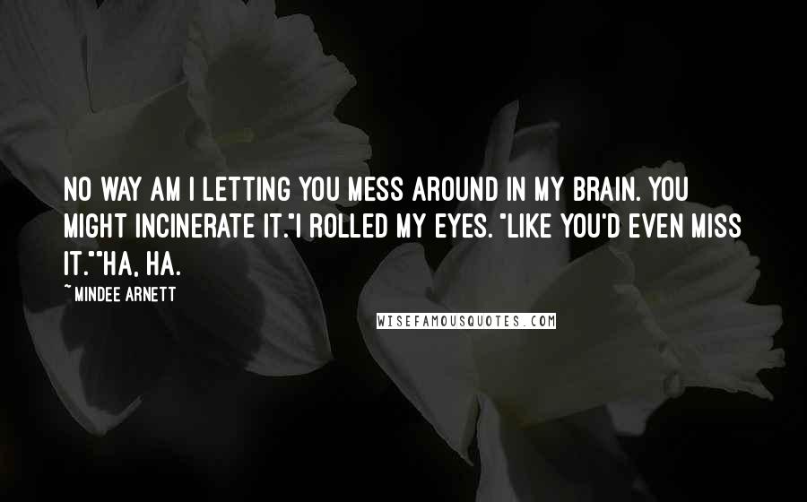 Mindee Arnett Quotes: No way am I letting you mess around in my brain. You might incinerate it."I rolled my eyes. "Like you'd even miss it.""Ha, ha.