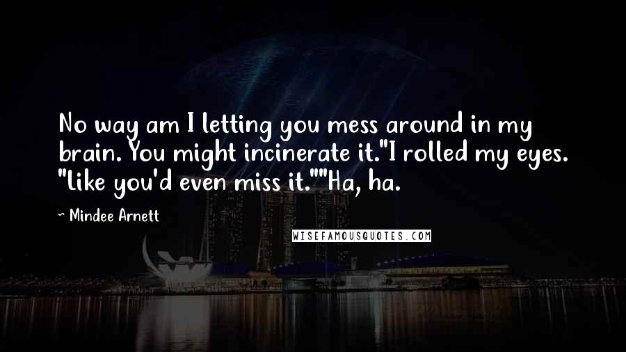 Mindee Arnett Quotes: No way am I letting you mess around in my brain. You might incinerate it."I rolled my eyes. "Like you'd even miss it.""Ha, ha.