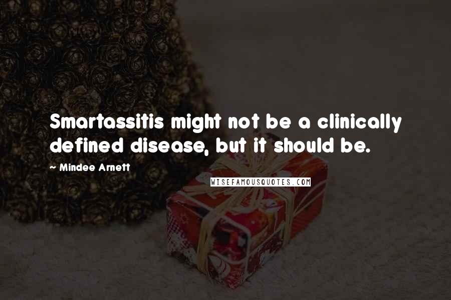 Mindee Arnett Quotes: Smartassitis might not be a clinically defined disease, but it should be.