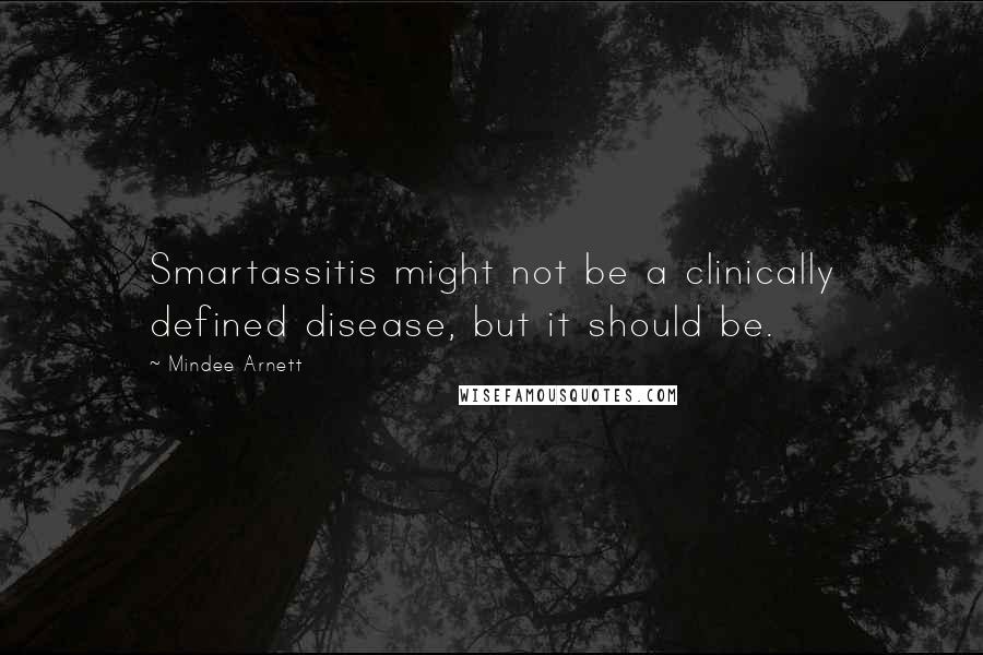 Mindee Arnett Quotes: Smartassitis might not be a clinically defined disease, but it should be.