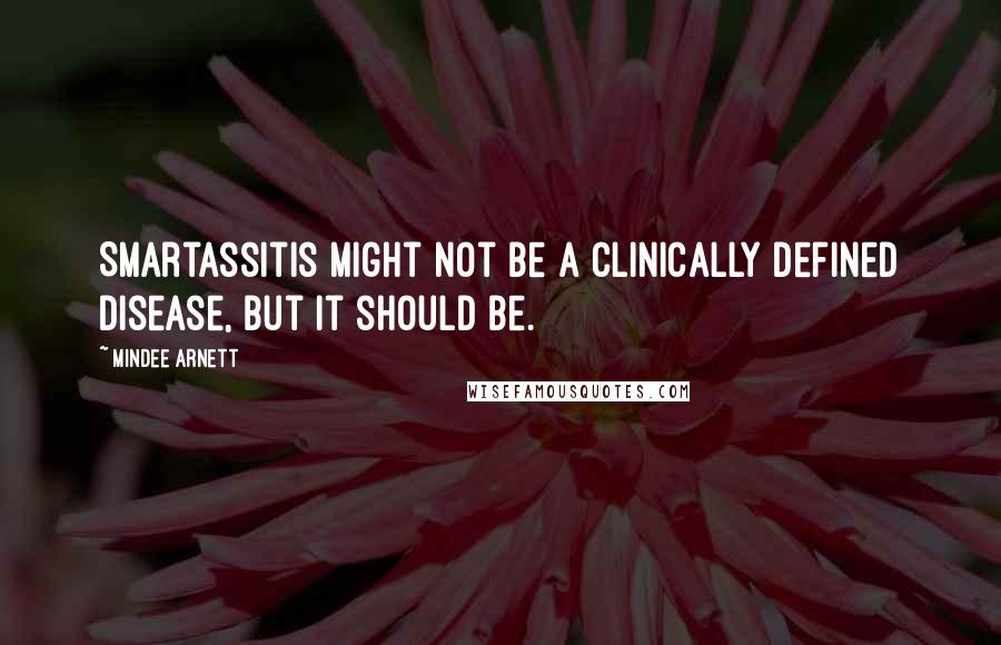 Mindee Arnett Quotes: Smartassitis might not be a clinically defined disease, but it should be.