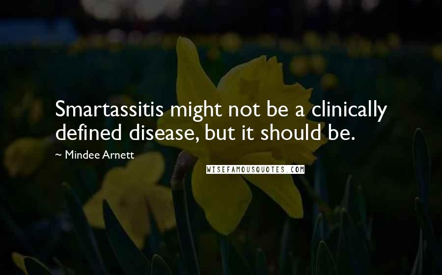 Mindee Arnett Quotes: Smartassitis might not be a clinically defined disease, but it should be.
