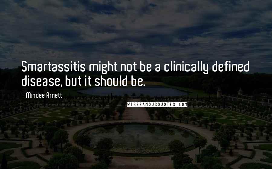 Mindee Arnett Quotes: Smartassitis might not be a clinically defined disease, but it should be.