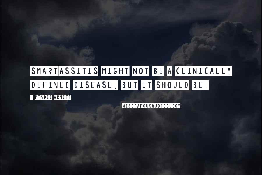 Mindee Arnett Quotes: Smartassitis might not be a clinically defined disease, but it should be.