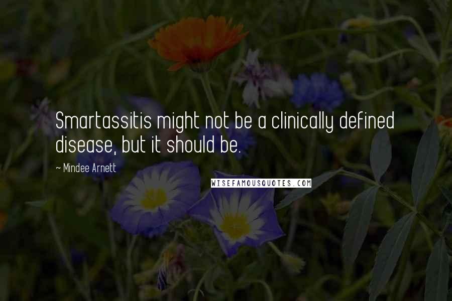 Mindee Arnett Quotes: Smartassitis might not be a clinically defined disease, but it should be.