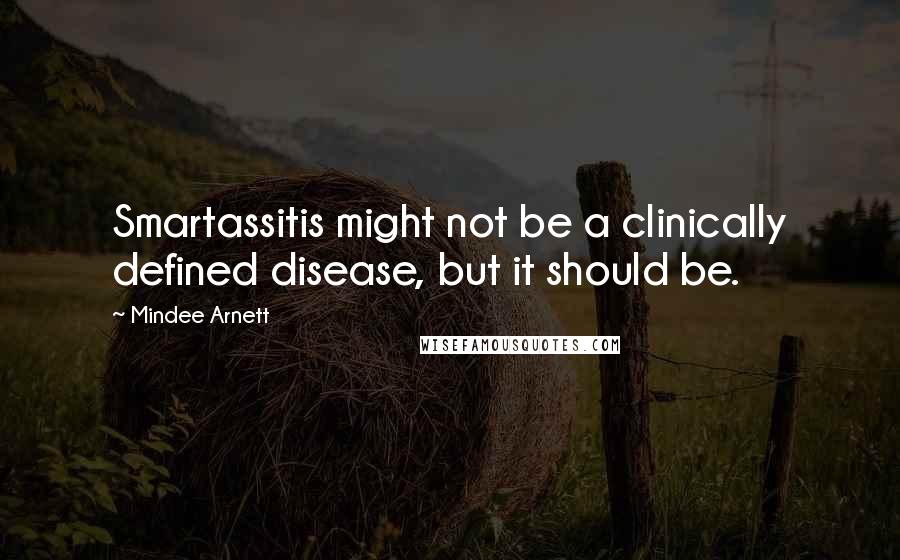 Mindee Arnett Quotes: Smartassitis might not be a clinically defined disease, but it should be.