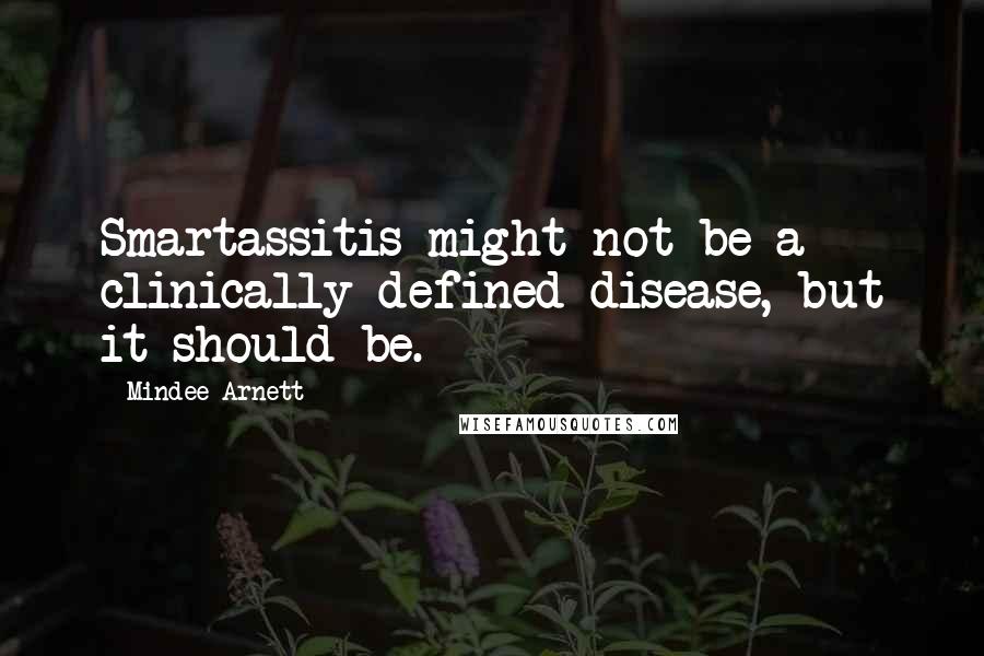 Mindee Arnett Quotes: Smartassitis might not be a clinically defined disease, but it should be.