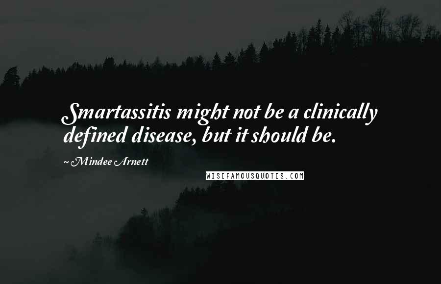 Mindee Arnett Quotes: Smartassitis might not be a clinically defined disease, but it should be.