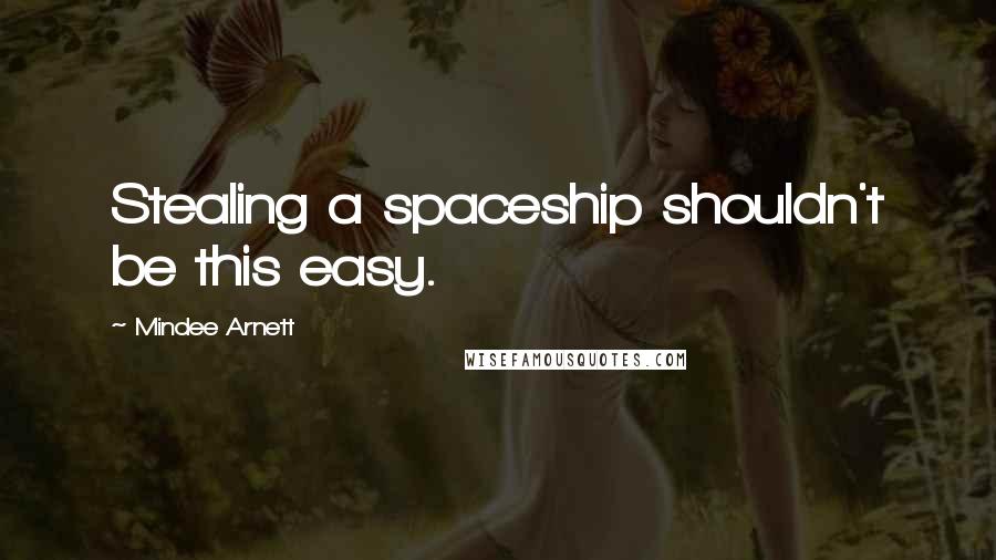 Mindee Arnett Quotes: Stealing a spaceship shouldn't be this easy.