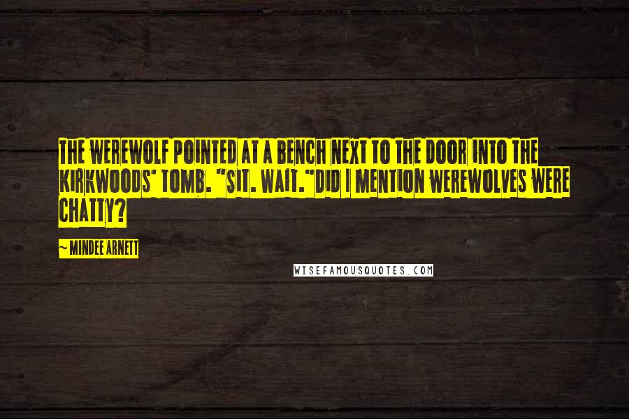 Mindee Arnett Quotes: The werewolf pointed at a bench next to the door into the Kirkwoods' tomb. "Sit. Wait."Did I mention werewolves were chatty?