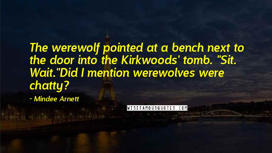 Mindee Arnett Quotes: The werewolf pointed at a bench next to the door into the Kirkwoods' tomb. "Sit. Wait."Did I mention werewolves were chatty?