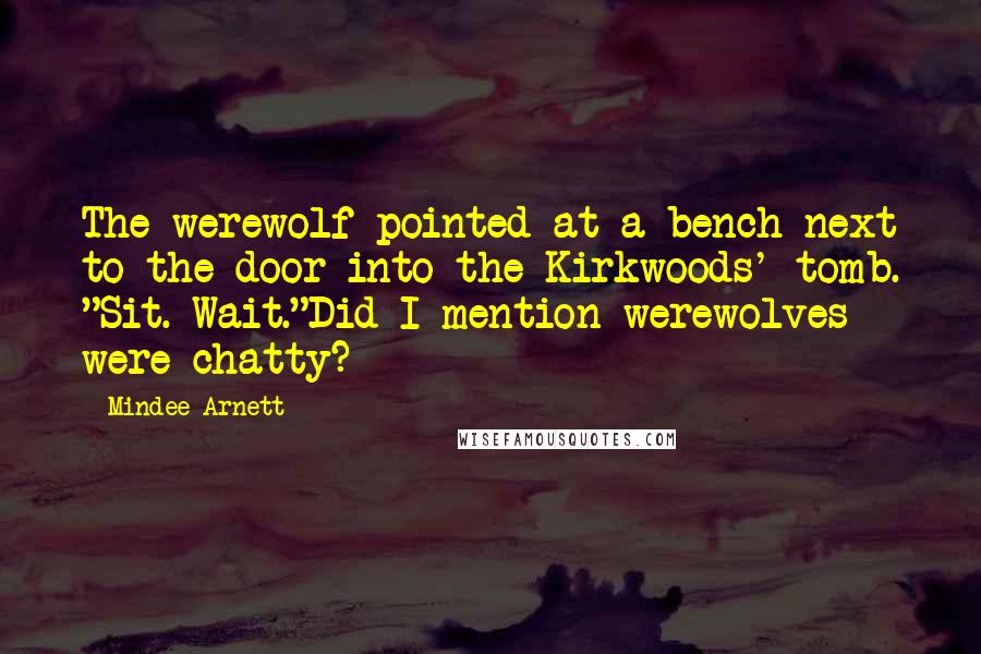 Mindee Arnett Quotes: The werewolf pointed at a bench next to the door into the Kirkwoods' tomb. "Sit. Wait."Did I mention werewolves were chatty?