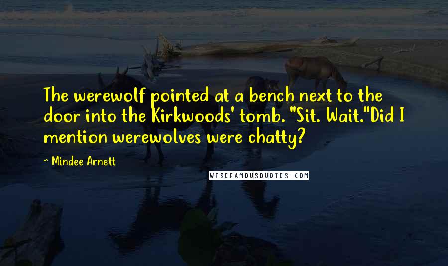 Mindee Arnett Quotes: The werewolf pointed at a bench next to the door into the Kirkwoods' tomb. "Sit. Wait."Did I mention werewolves were chatty?