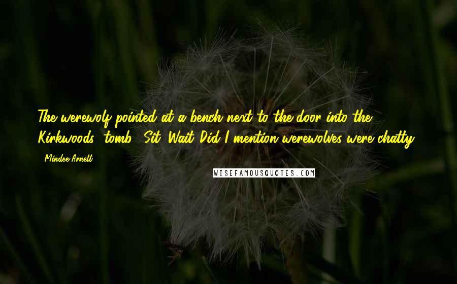Mindee Arnett Quotes: The werewolf pointed at a bench next to the door into the Kirkwoods' tomb. "Sit. Wait."Did I mention werewolves were chatty?