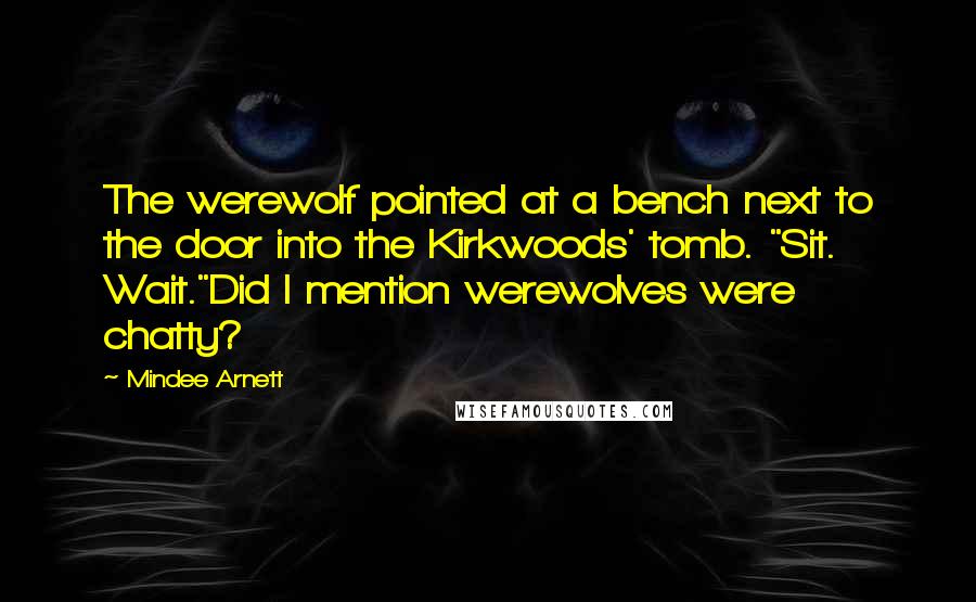 Mindee Arnett Quotes: The werewolf pointed at a bench next to the door into the Kirkwoods' tomb. "Sit. Wait."Did I mention werewolves were chatty?