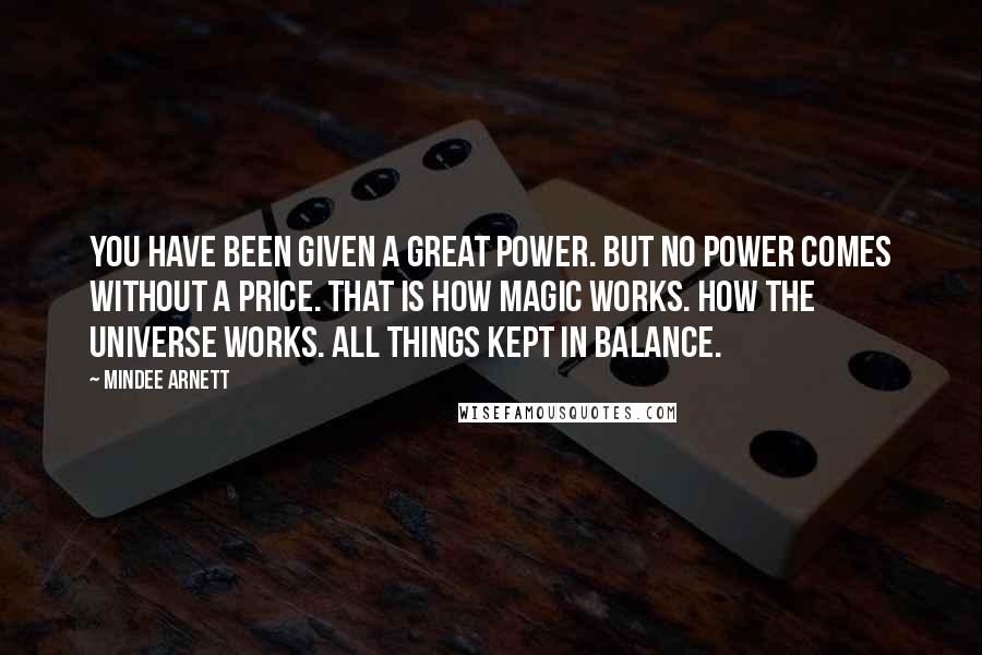 Mindee Arnett Quotes: You have been given a great power. But no power comes without a price. That is how magic works. How the universe works. All things kept in balance.