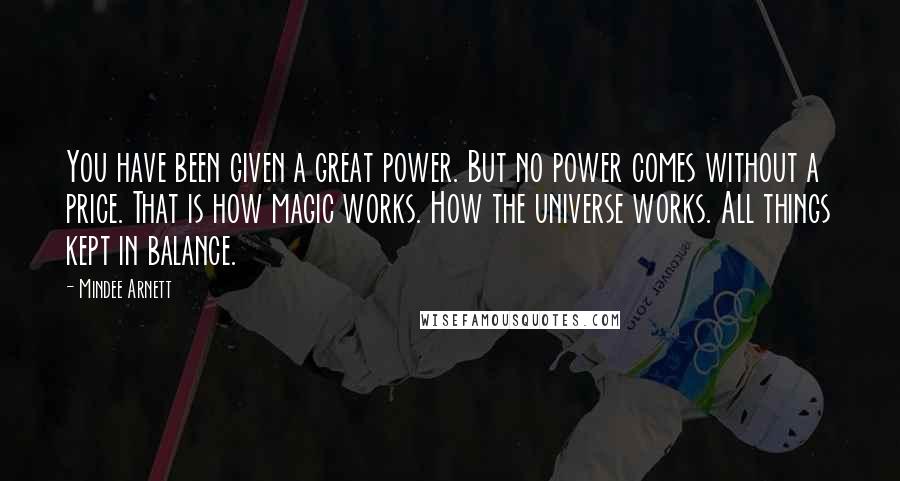 Mindee Arnett Quotes: You have been given a great power. But no power comes without a price. That is how magic works. How the universe works. All things kept in balance.