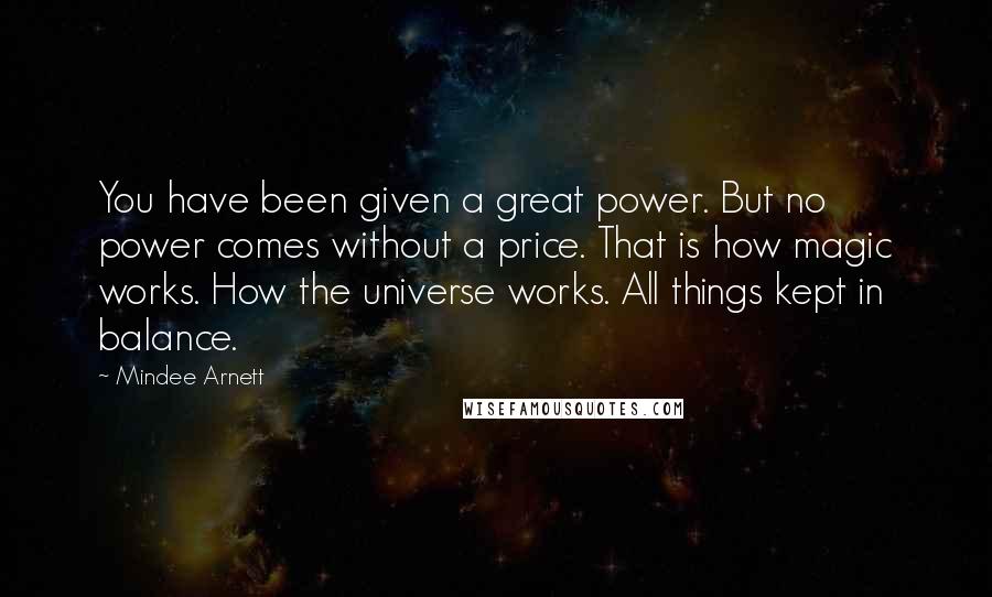 Mindee Arnett Quotes: You have been given a great power. But no power comes without a price. That is how magic works. How the universe works. All things kept in balance.