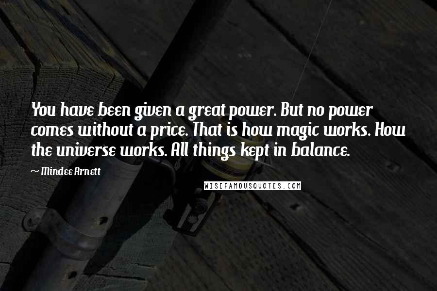 Mindee Arnett Quotes: You have been given a great power. But no power comes without a price. That is how magic works. How the universe works. All things kept in balance.