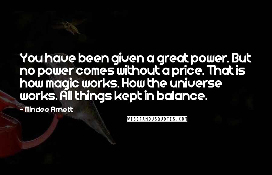 Mindee Arnett Quotes: You have been given a great power. But no power comes without a price. That is how magic works. How the universe works. All things kept in balance.