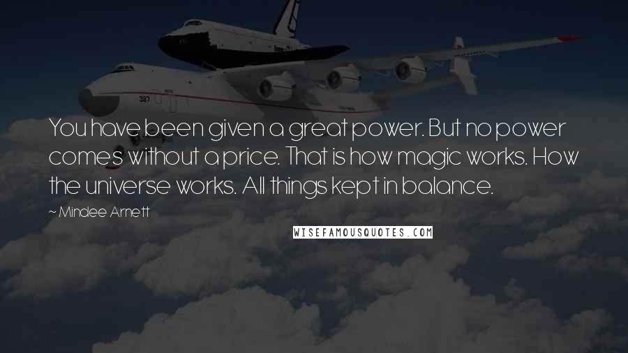 Mindee Arnett Quotes: You have been given a great power. But no power comes without a price. That is how magic works. How the universe works. All things kept in balance.