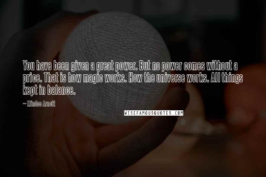 Mindee Arnett Quotes: You have been given a great power. But no power comes without a price. That is how magic works. How the universe works. All things kept in balance.