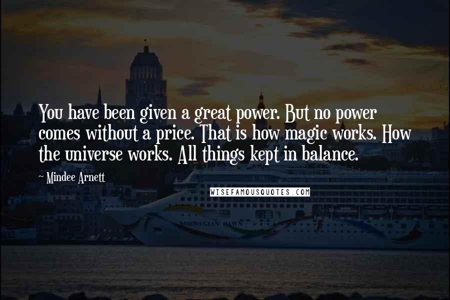 Mindee Arnett Quotes: You have been given a great power. But no power comes without a price. That is how magic works. How the universe works. All things kept in balance.