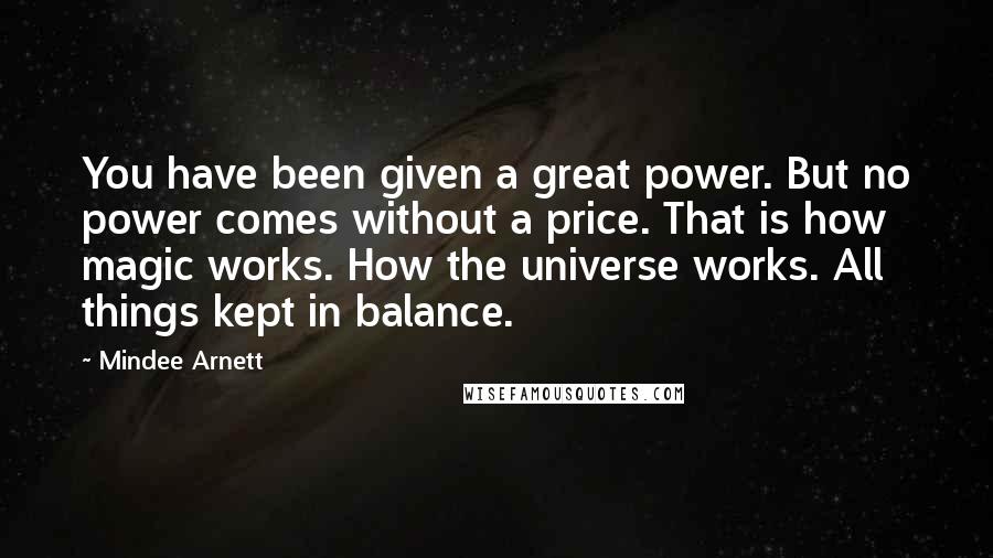 Mindee Arnett Quotes: You have been given a great power. But no power comes without a price. That is how magic works. How the universe works. All things kept in balance.