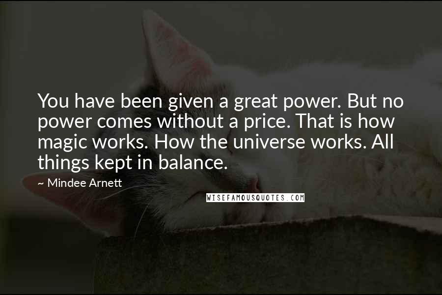 Mindee Arnett Quotes: You have been given a great power. But no power comes without a price. That is how magic works. How the universe works. All things kept in balance.