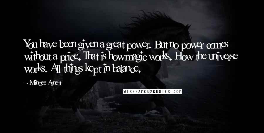 Mindee Arnett Quotes: You have been given a great power. But no power comes without a price. That is how magic works. How the universe works. All things kept in balance.