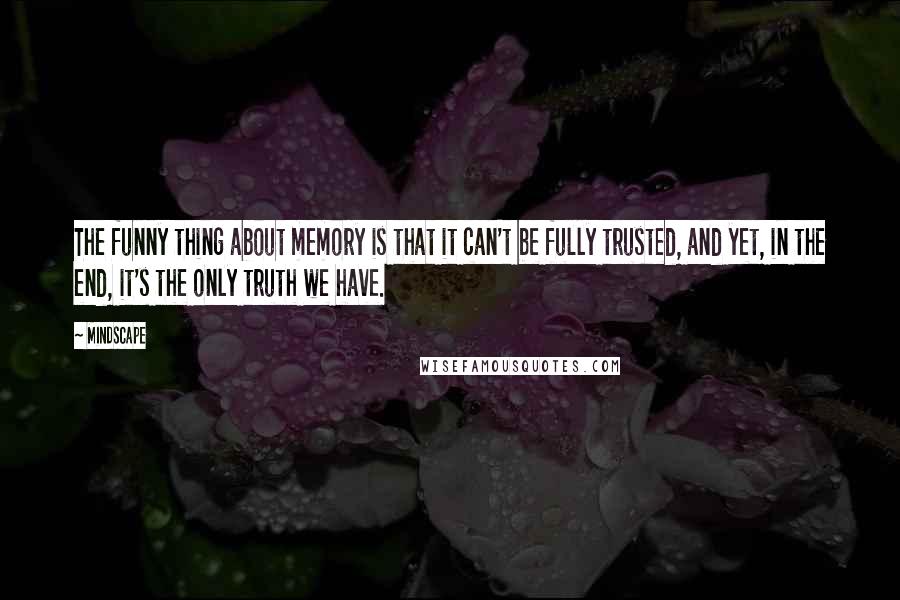 Mindscape Quotes: The funny thing about memory is that it can't be fully trusted, and yet, in the end, it's the only truth we have.