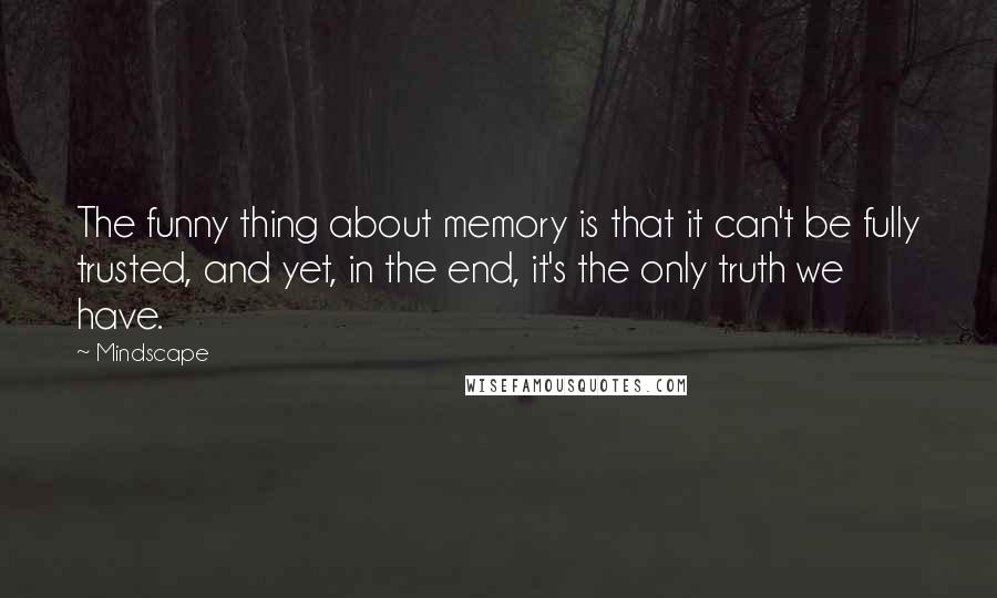 Mindscape Quotes: The funny thing about memory is that it can't be fully trusted, and yet, in the end, it's the only truth we have.