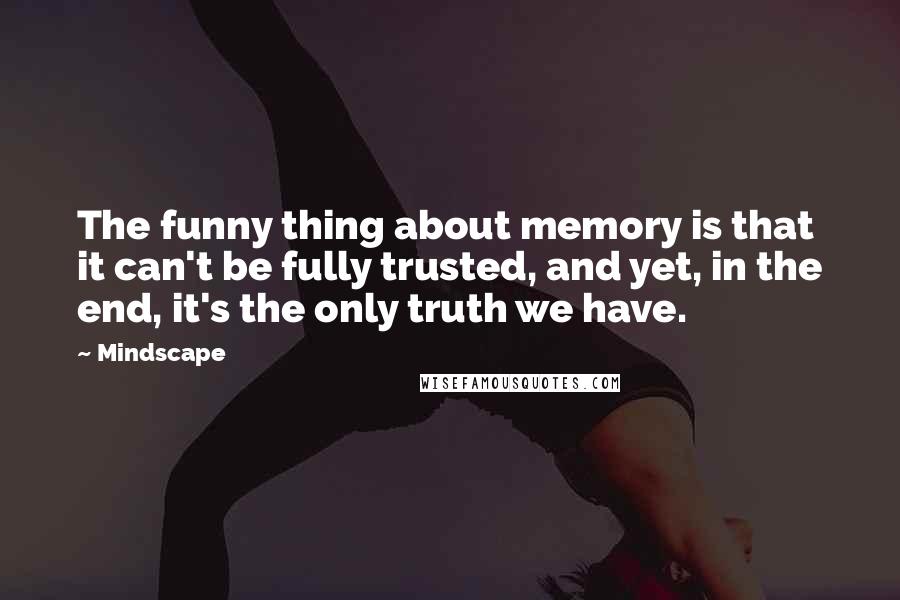 Mindscape Quotes: The funny thing about memory is that it can't be fully trusted, and yet, in the end, it's the only truth we have.