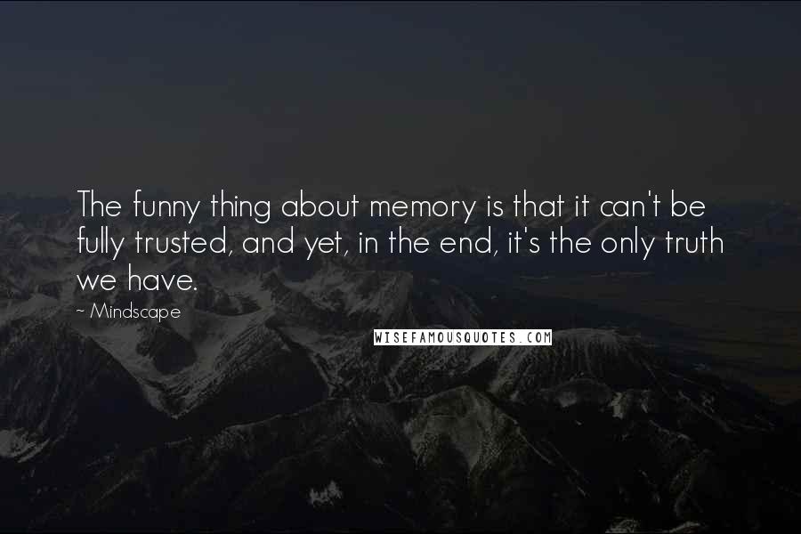 Mindscape Quotes: The funny thing about memory is that it can't be fully trusted, and yet, in the end, it's the only truth we have.