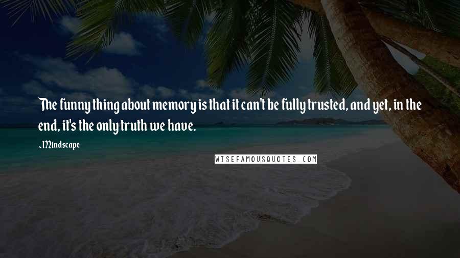 Mindscape Quotes: The funny thing about memory is that it can't be fully trusted, and yet, in the end, it's the only truth we have.