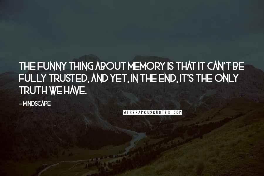 Mindscape Quotes: The funny thing about memory is that it can't be fully trusted, and yet, in the end, it's the only truth we have.