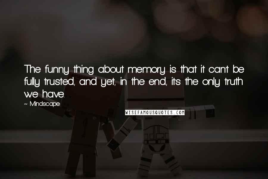 Mindscape Quotes: The funny thing about memory is that it can't be fully trusted, and yet, in the end, it's the only truth we have.