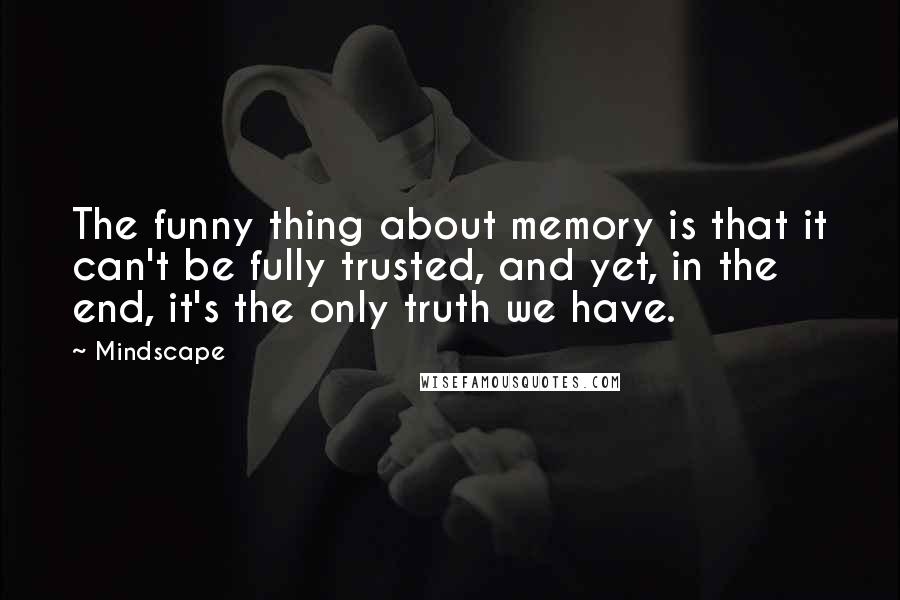 Mindscape Quotes: The funny thing about memory is that it can't be fully trusted, and yet, in the end, it's the only truth we have.