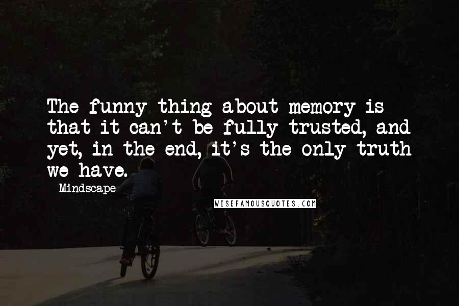 Mindscape Quotes: The funny thing about memory is that it can't be fully trusted, and yet, in the end, it's the only truth we have.