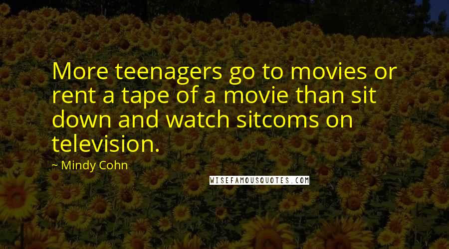 Mindy Cohn Quotes: More teenagers go to movies or rent a tape of a movie than sit down and watch sitcoms on television.