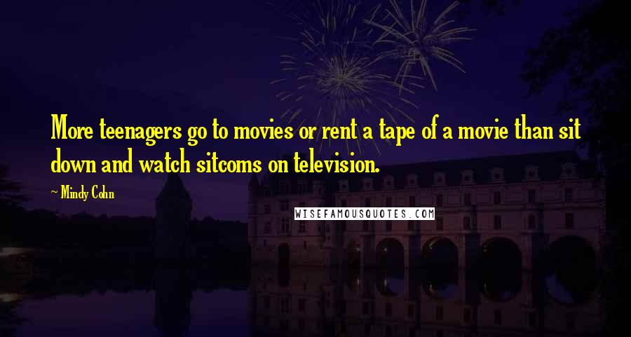 Mindy Cohn Quotes: More teenagers go to movies or rent a tape of a movie than sit down and watch sitcoms on television.