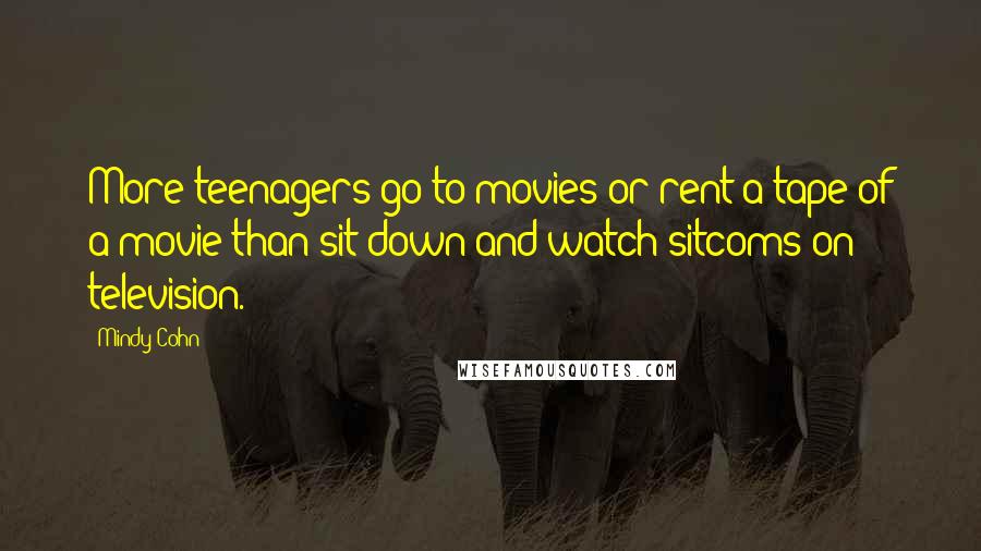 Mindy Cohn Quotes: More teenagers go to movies or rent a tape of a movie than sit down and watch sitcoms on television.