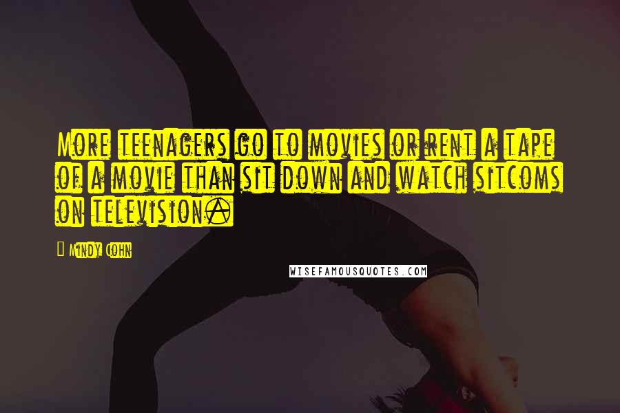 Mindy Cohn Quotes: More teenagers go to movies or rent a tape of a movie than sit down and watch sitcoms on television.
