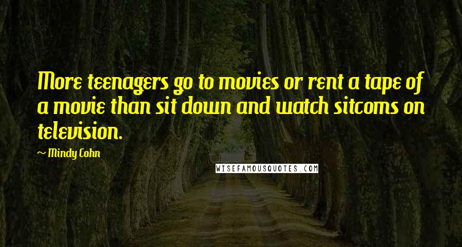 Mindy Cohn Quotes: More teenagers go to movies or rent a tape of a movie than sit down and watch sitcoms on television.