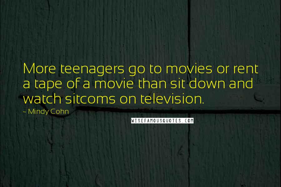 Mindy Cohn Quotes: More teenagers go to movies or rent a tape of a movie than sit down and watch sitcoms on television.