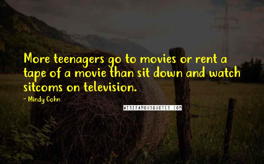 Mindy Cohn Quotes: More teenagers go to movies or rent a tape of a movie than sit down and watch sitcoms on television.