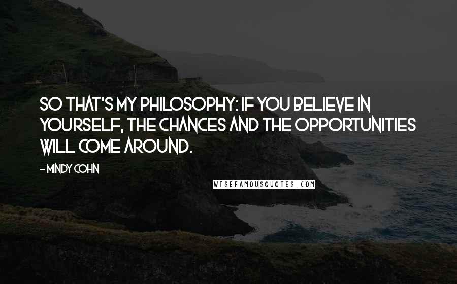 Mindy Cohn Quotes: So that's my philosophy: If you believe in yourself, the chances and the opportunities will come around.